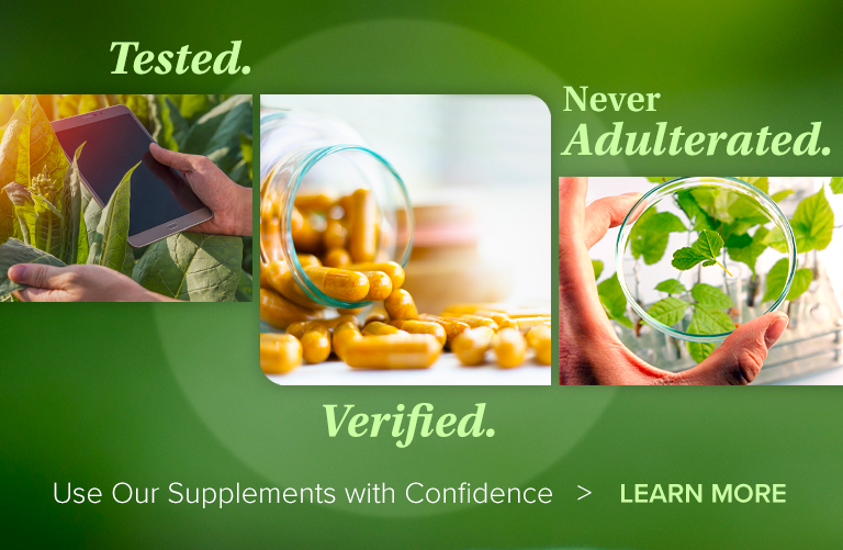 Tested. Verified. Never Adulterated. Use Our Supplements with Confidence > LEARN MORE